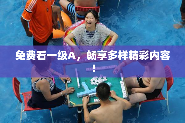 免费看一级A，畅享多样精彩内容！