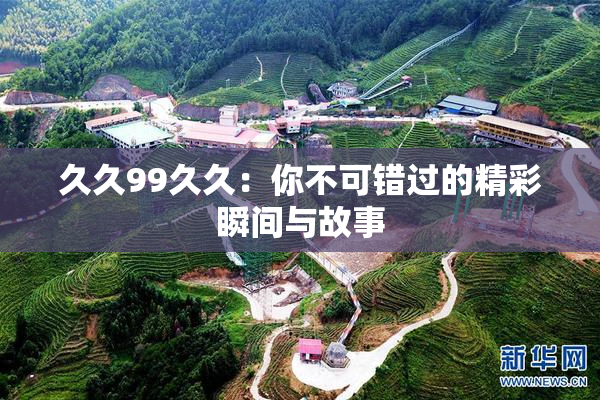 久久99久久：你不可错过的精彩瞬间与故事
