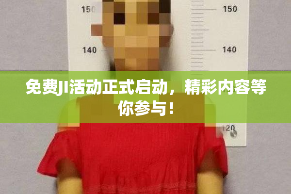 免费JI活动正式启动，精彩内容等你参与！