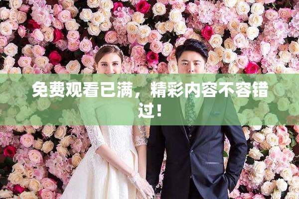 免费观看已满，精彩内容不容错过！