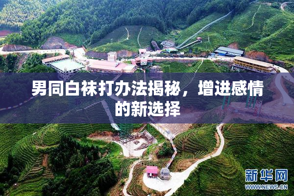 男同白袜打办法揭秘，增进感情的新选择