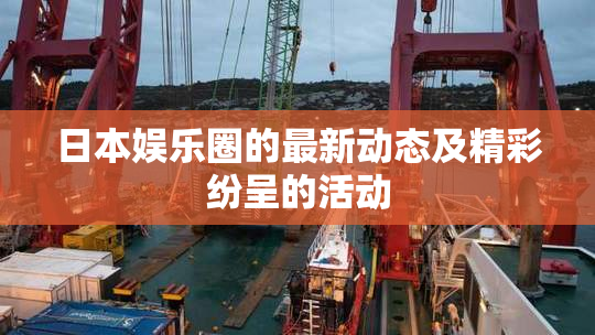 日本娱乐圈的最新动态及精彩纷呈的活动