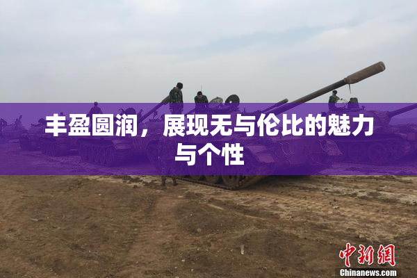 丰盈圆润，展现无与伦比的魅力与个性