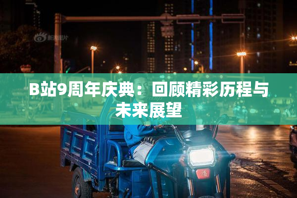 B站9周年庆典：回顾精彩历程与未来展望