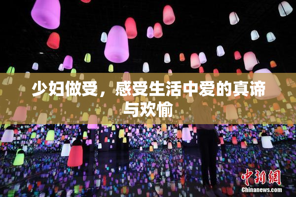 少妇做受，感受生活中爱的真谛与欢愉