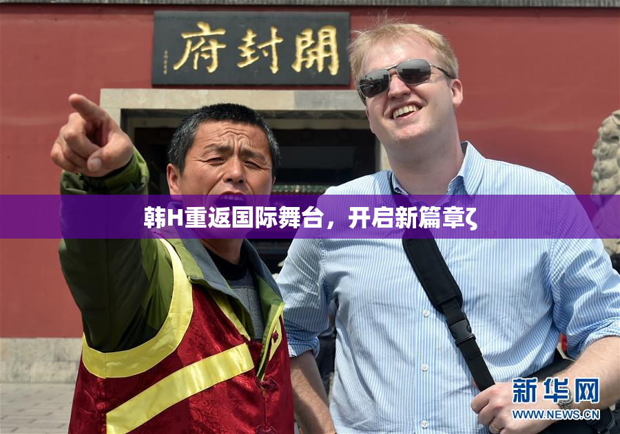 韩H重返国际舞台，开启新篇章ζ