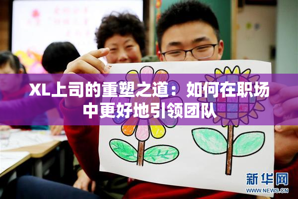 XL上司的重塑之道：如何在职场中更好地引领团队