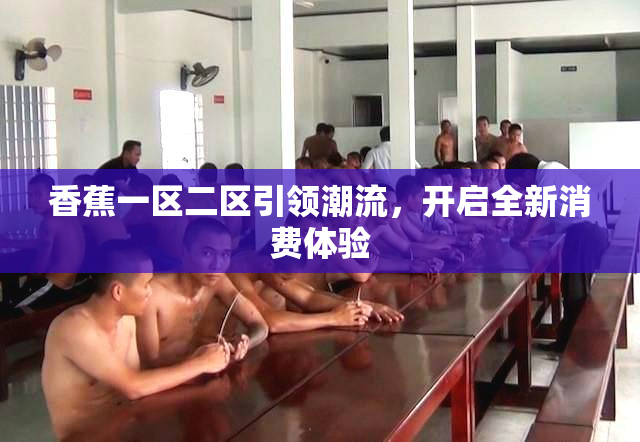 香蕉一区二区引领潮流，开启全新消费体验