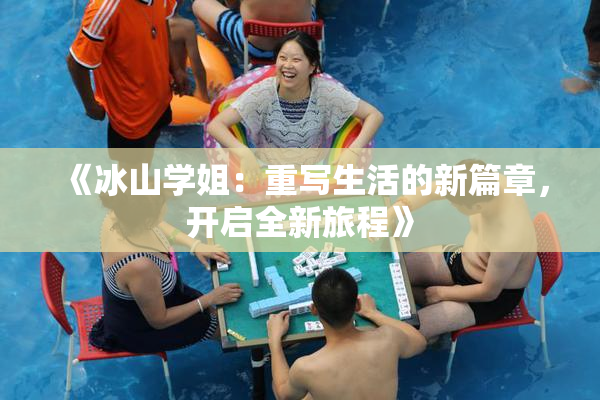 《冰山学姐：重写生活的新篇章，开启全新旅程》