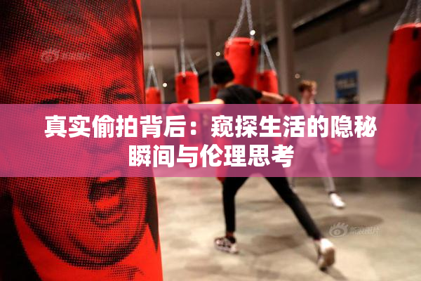 真实偷拍背后：窥探生活的隐秘瞬间与伦理思考