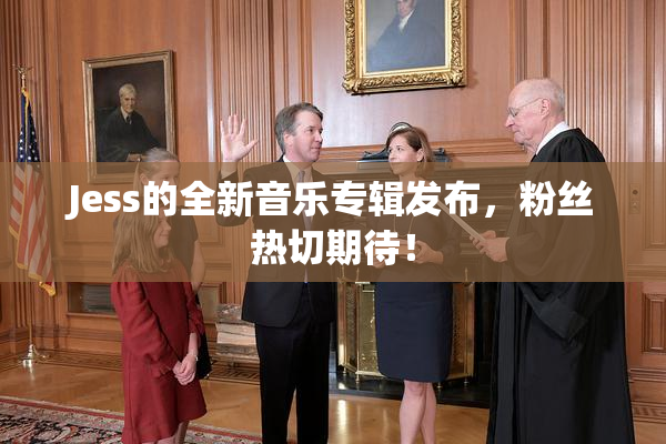 Jess的全新音乐专辑发布，粉丝热切期待！