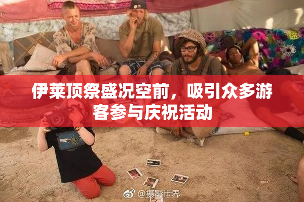 伊莱顶祭盛况空前，吸引众多游客参与庆祝活动