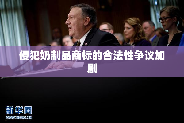侵犯奶制品商标的合法性争议加剧
