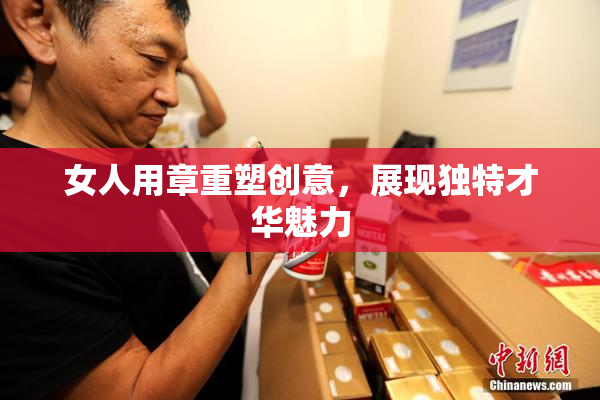 女人用章重塑创意，展现独特才华魅力