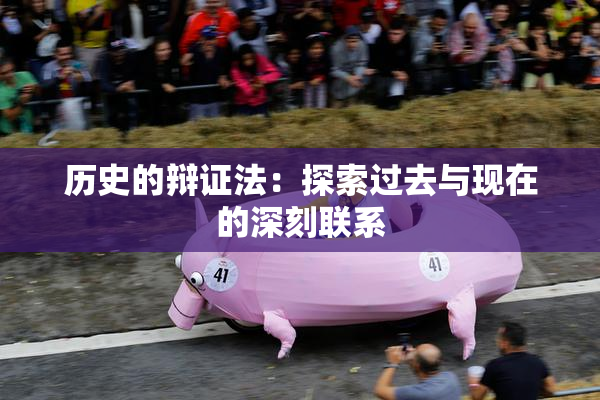 历史的辩证法：探索过去与现在的深刻联系