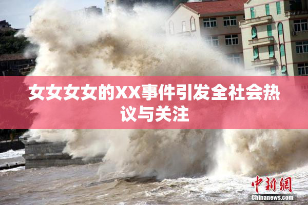 女女女女的XX事件引发全社会热议与关注