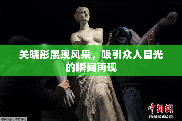 关晓彤展现风采，吸引众人目光的瞬间再现