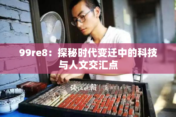 99re8：探秘时代变迁中的科技与人文交汇点