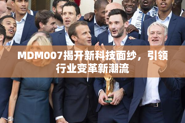 MDM007揭开新科技面纱，引领行业变革新潮流