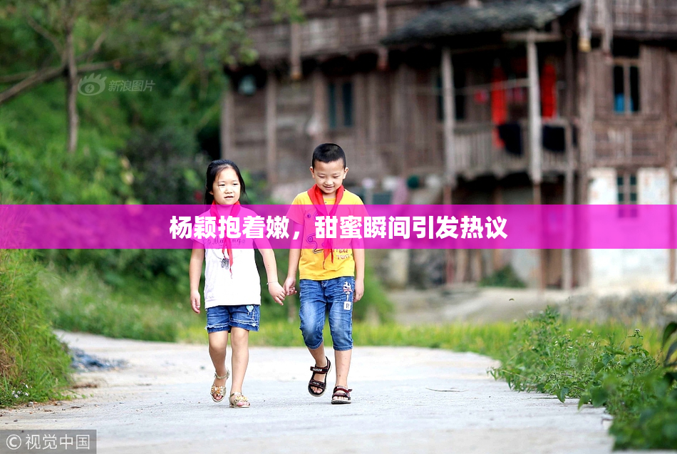杨颖抱着嫩，甜蜜瞬间引发热议