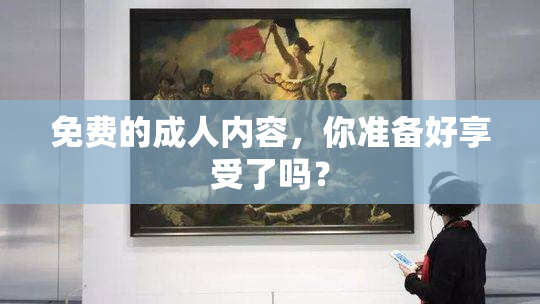 免费的成人内容，你准备好享受了吗？