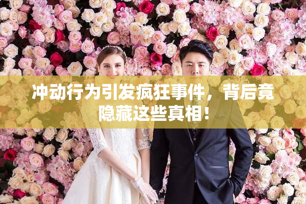 冲动行为引发疯狂事件，背后竟隐藏这些真相！