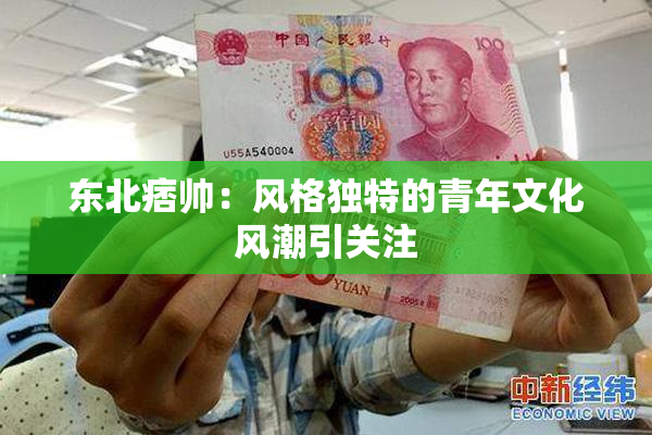 东北痞帅：风格独特的青年文化风潮引关注