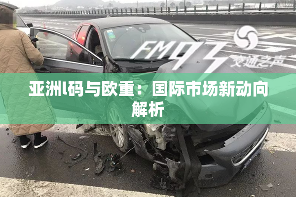 亚洲l码与欧重：国际市场新动向解析