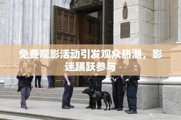 免费观影活动引发观众热潮，影迷踊跃参与