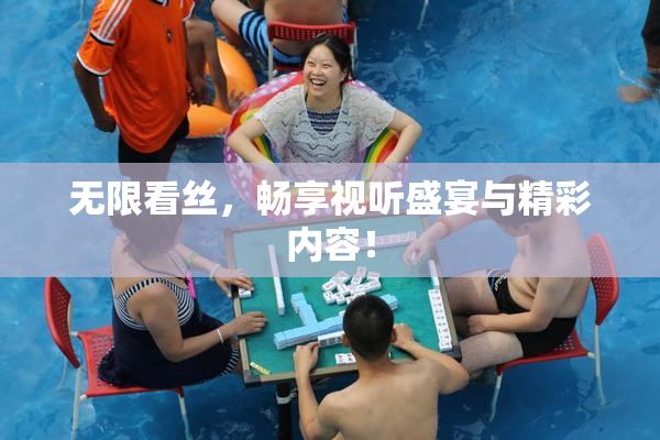 无限看丝，畅享视听盛宴与精彩内容！
