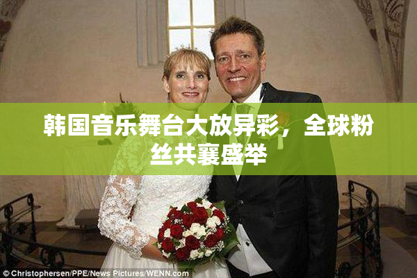 韩国音乐舞台大放异彩，全球粉丝共襄盛举