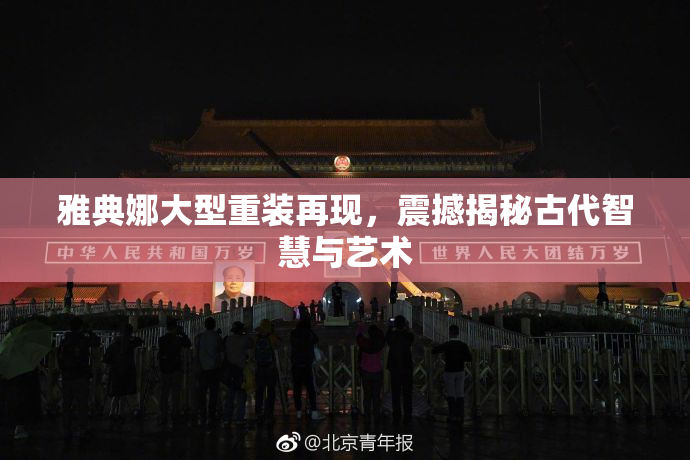 雅典娜大型重装再现，震撼揭秘古代智慧与艺术