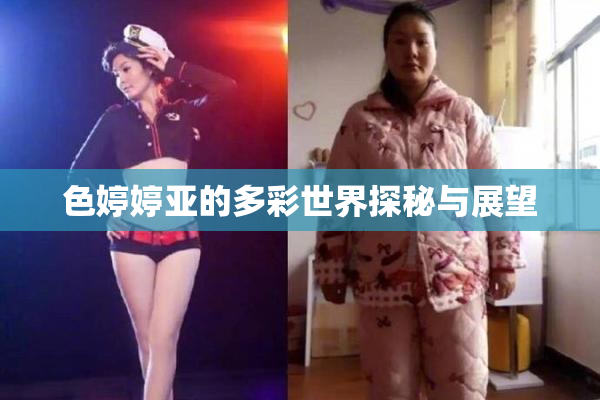 色婷婷亚的多彩世界探秘与展望