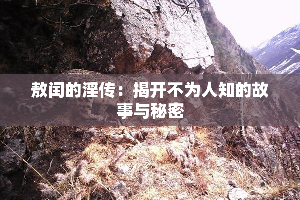 敖闰的淫传：揭开不为人知的故事与秘密