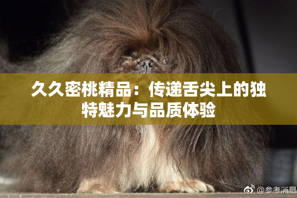 久久密桃精品：传递舌尖上的独特魅力与品质体验