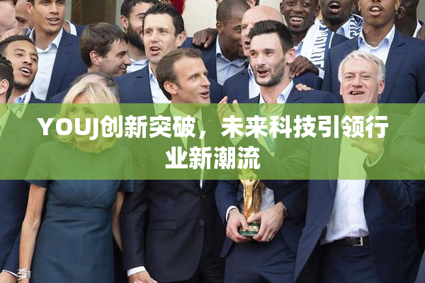 YOUJ创新突破，未来科技引领行业新潮流
