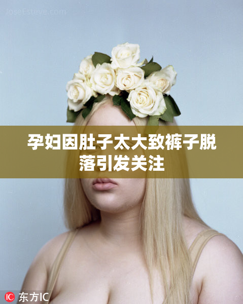 孕妇因肚子太大致裤子脱落引发关注