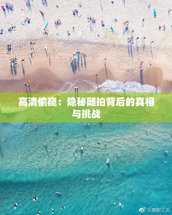 高清偷窥：隐秘随拍背后的真相与挑战