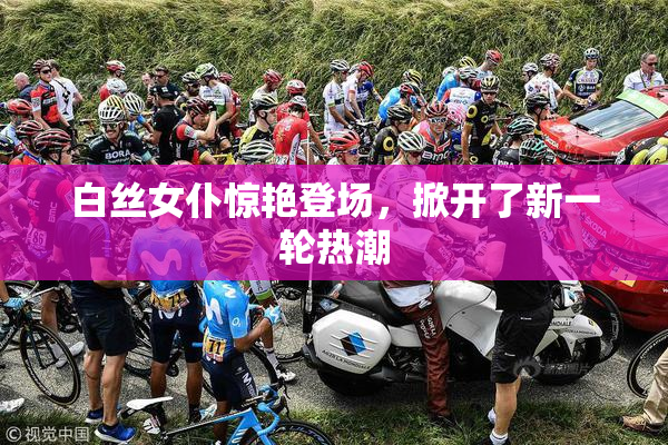 白丝女仆惊艳登场，掀开了新一轮热潮