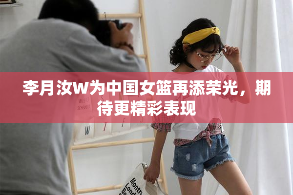 李月汝W为中国女篮再添荣光，期待更精彩表现