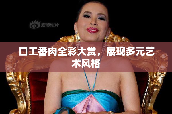 口工番肉全彩大赏，展现多元艺术风格