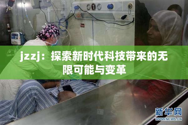 jzzj：探索新时代科技带来的无限可能与变革