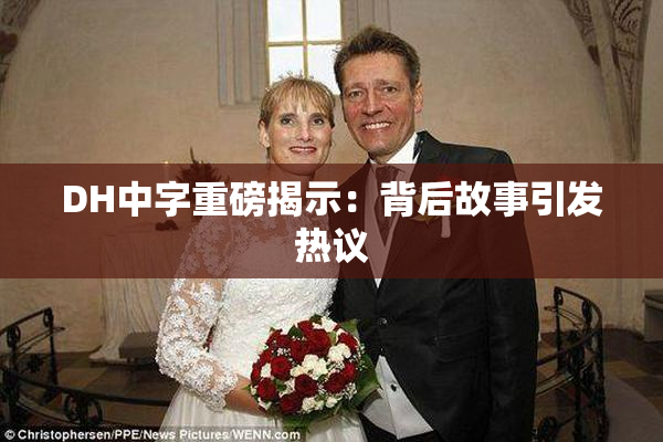 DH中字重磅揭示：背后故事引发热议