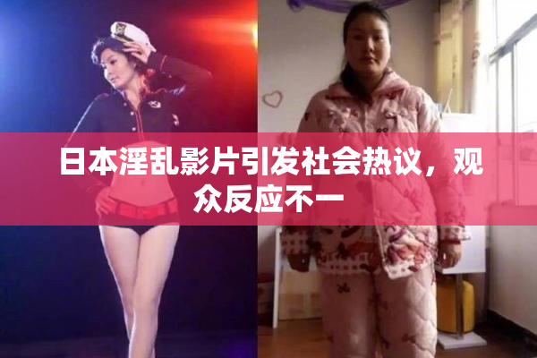 日本淫乱影片引发社会热议，观众反应不一
