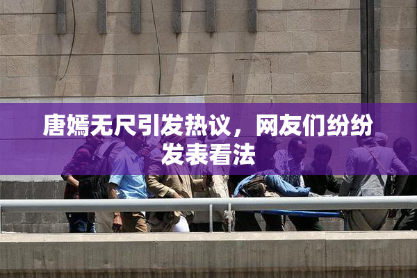 唐嫣无尺引发热议，网友们纷纷发表看法