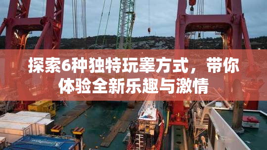 探索6种独特玩睾方式，带你体验全新乐趣与激情