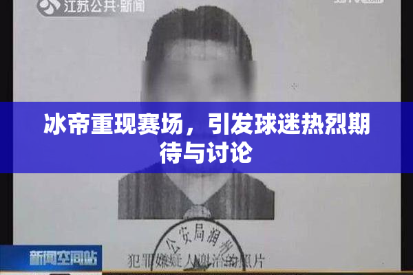 冰帝重现赛场，引发球迷热烈期待与讨论
