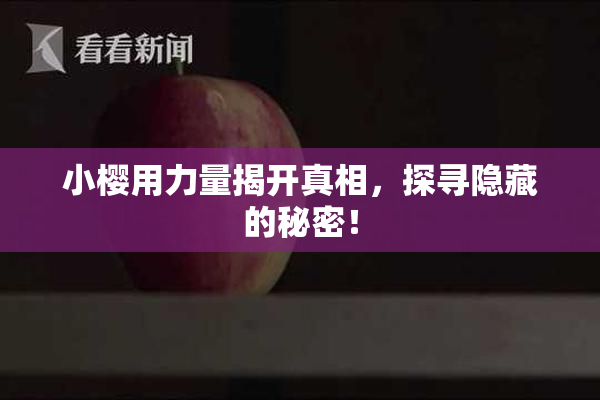 小樱用力量揭开真相，探寻隐藏的秘密！