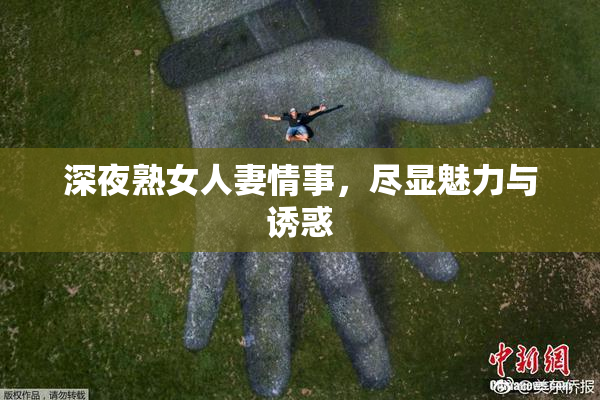 深夜熟女人妻情事，尽显魅力与诱惑