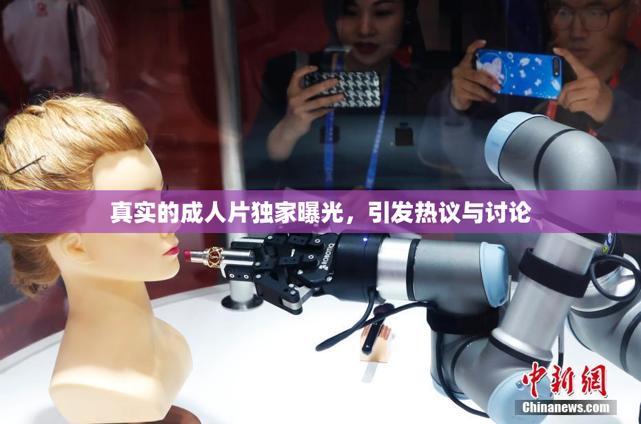 真实的成人片独家曝光，引发热议与讨论